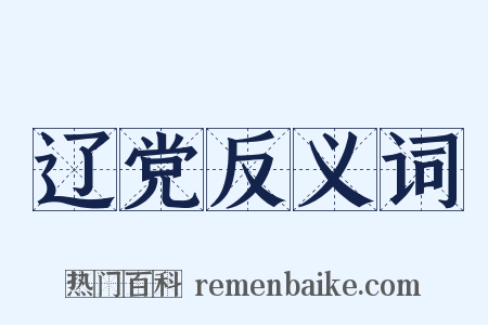 辽党反义词是什么意思的图片